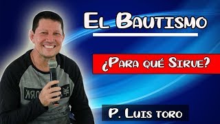 EL BAUTISMO ¿Para qué Sirve  P LUIS TORO [upl. by Novla382]