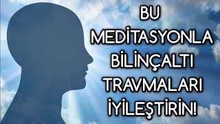 BİLİNÇALTI travmaları silen MEDİTASYON [upl. by Colin]