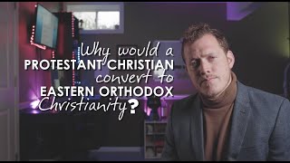 Why Would A Protestant Christian Convert to Eastern Orthodox Christianity [upl. by Nnyled]